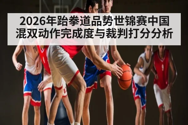 2026年跆拳道品势世锦赛中国混双动作完成度与裁判打分分析