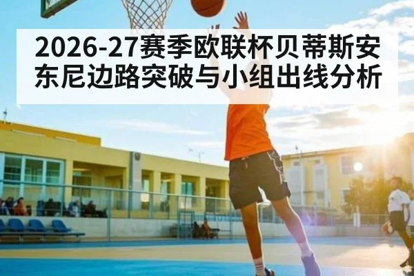 2026-27赛季欧联杯贝蒂斯安东尼边路突破与小组出线分析