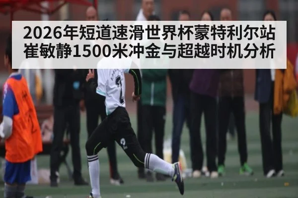 2026年短道速滑世界杯蒙特利尔站崔敏静1500米冲金与超越时机分析